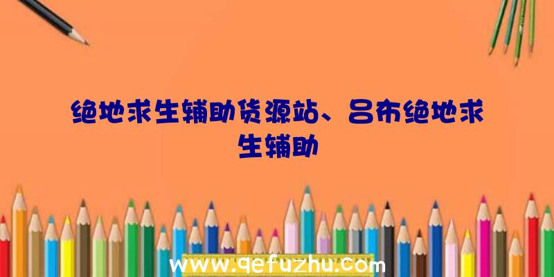 绝地求生辅助货源站、吕布绝地求生辅助