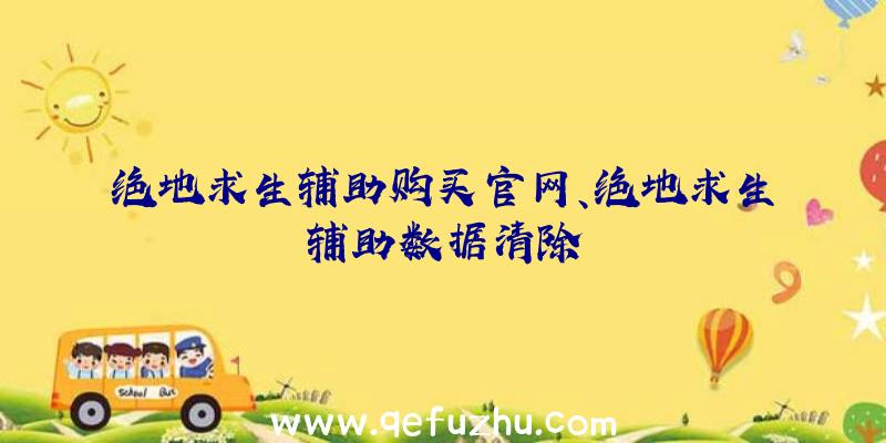 绝地求生辅助购买官网、绝地求生辅助数据清除