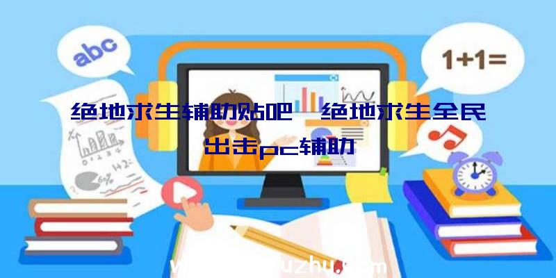 绝地求生辅助贴吧、绝地求生全民出击pc辅助