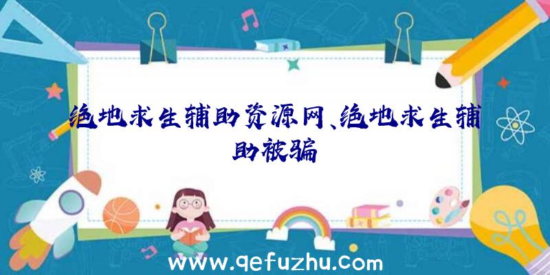 绝地求生辅助资源网、绝地求生辅助被骗