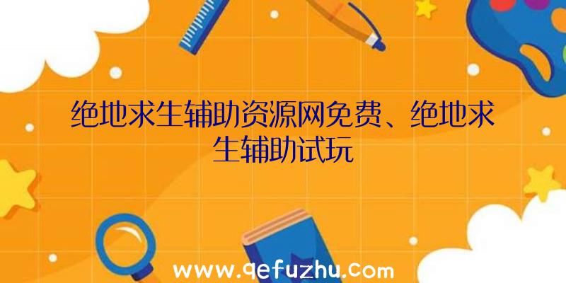 绝地求生辅助资源网免费、绝地求生辅助试玩