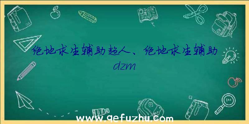 绝地求生辅助超人、绝地求生辅助dzm