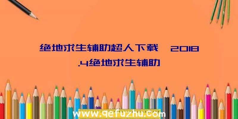 绝地求生辅助超人下载、2018.4绝地求生辅助