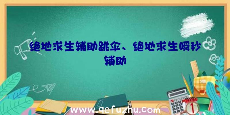 绝地求生辅助跳伞、绝地求生瞬秒辅助