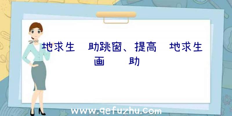 绝地求生辅助跳窗、提高绝地求生画质辅助