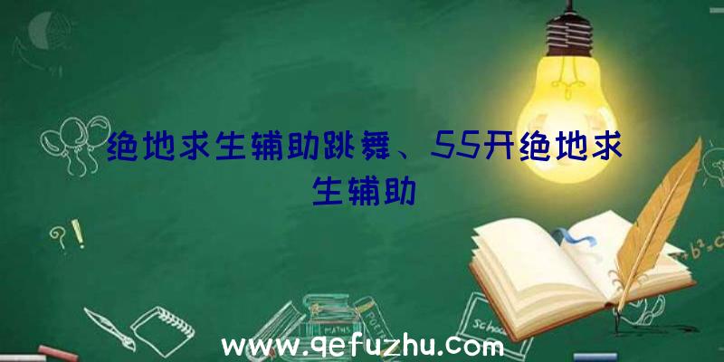 绝地求生辅助跳舞、55开绝地求生辅助