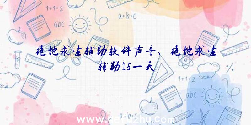 绝地求生辅助软件声音、绝地求生辅助15一天