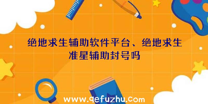 绝地求生辅助软件平台、绝地求生准星辅助封号吗