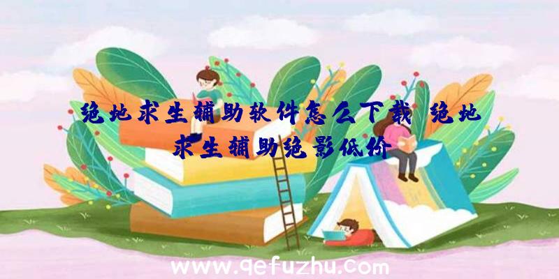 绝地求生辅助软件怎么下载、绝地求生辅助绝影低价