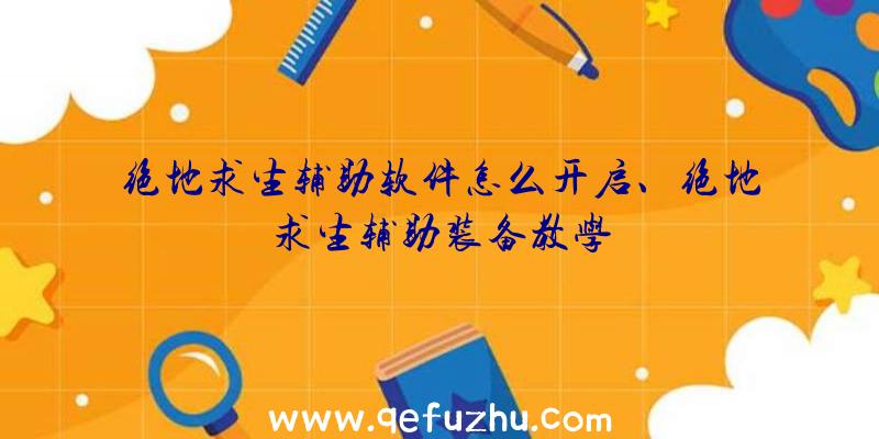 绝地求生辅助软件怎么开启、绝地求生辅助装备教学