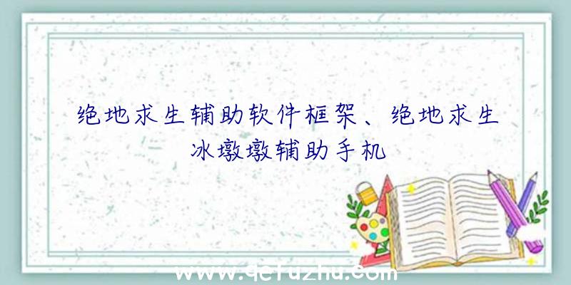 绝地求生辅助软件框架、绝地求生冰墩墩辅助手机