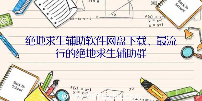 绝地求生辅助软件网盘下载、最流行的绝地求生辅助群