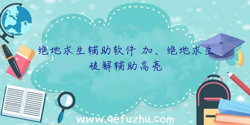 绝地求生辅助软件+加、绝地求生破解辅助高亮