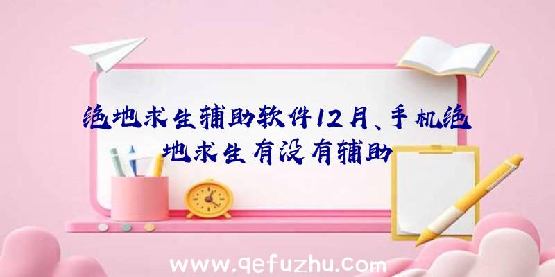 绝地求生辅助软件12月、手机绝地求生有没有辅助