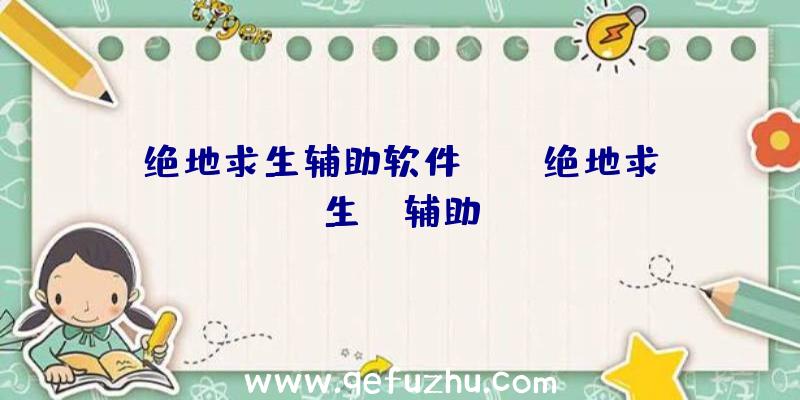 绝地求生辅助软件app、绝地求生wk辅助