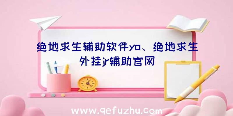 绝地求生辅助软件yo、绝地求生外挂jr辅助官网