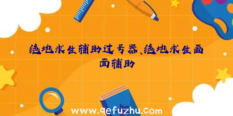 绝地求生辅助过号器、绝地求生画面辅助