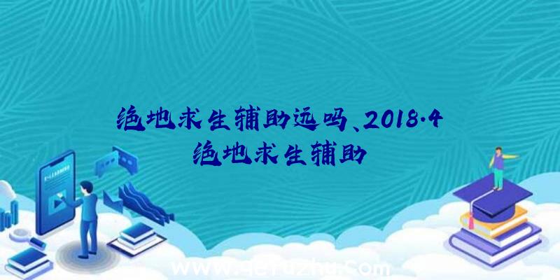 绝地求生辅助远吗、2018.4绝地求生辅助