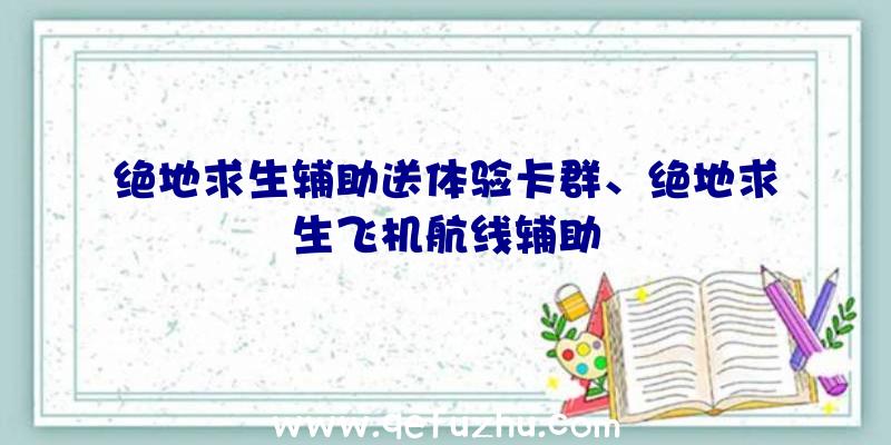 绝地求生辅助送体验卡群、绝地求生飞机航线辅助