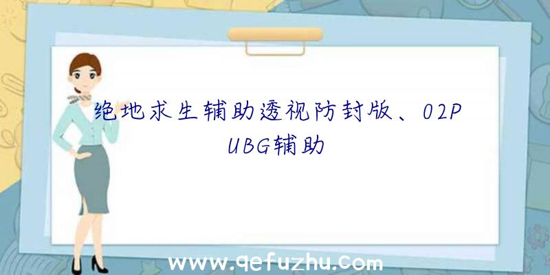 绝地求生辅助透视防封版、02PUBG辅助