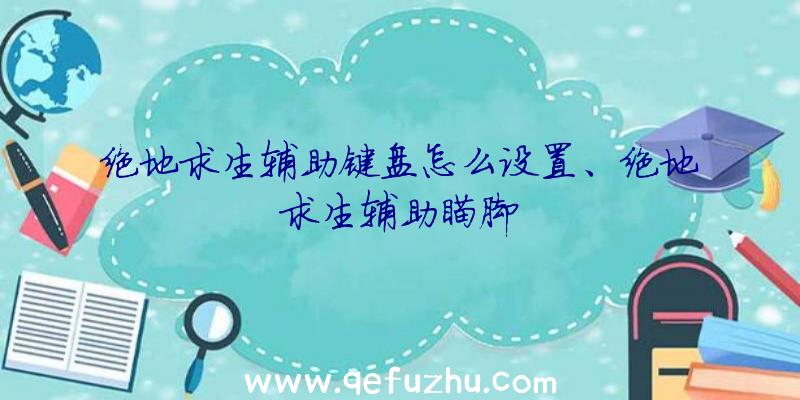 绝地求生辅助键盘怎么设置、绝地求生辅助瞄脚