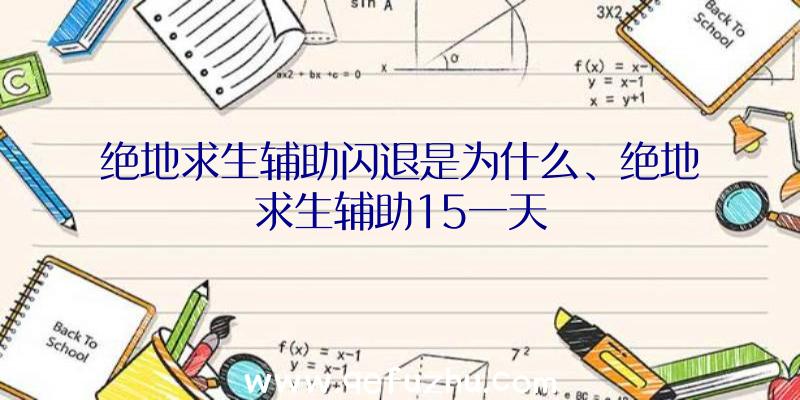 绝地求生辅助闪退是为什么、绝地求生辅助15一天