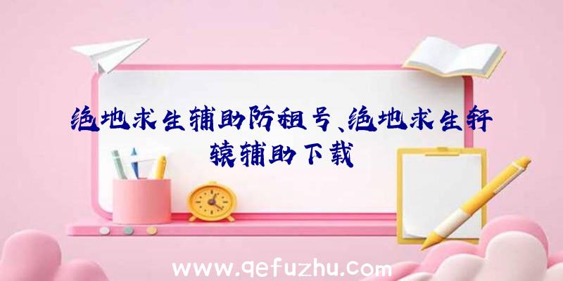 绝地求生辅助防租号、绝地求生轩辕辅助下载