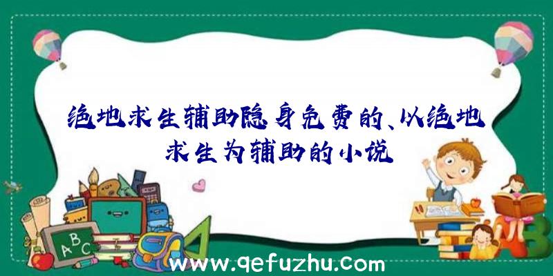 绝地求生辅助隐身免费的、以绝地求生为辅助的小说