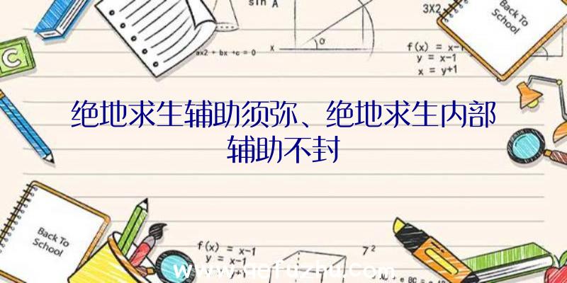 绝地求生辅助须弥、绝地求生内部辅助不封