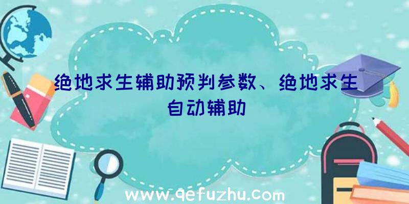 绝地求生辅助预判参数、绝地求生自动辅助