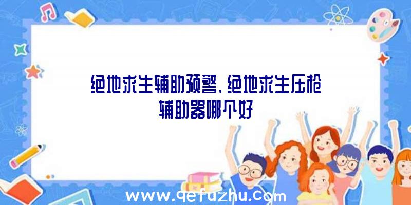 绝地求生辅助预警、绝地求生压枪辅助器哪个好