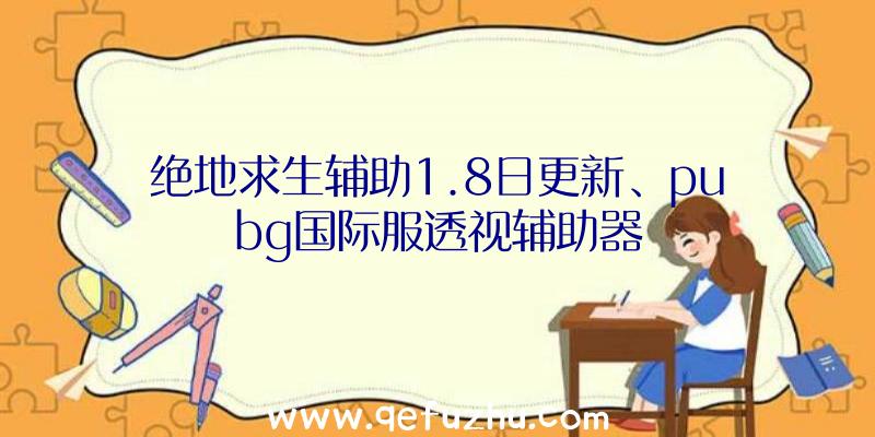 绝地求生辅助1.8日更新、pubg国际服透视辅助器