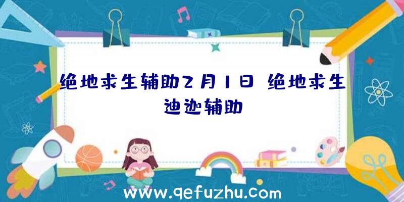 绝地求生辅助2月1日、绝地求生迪迦辅助