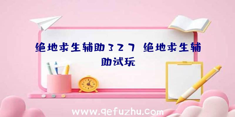 绝地求生辅助327、绝地求生辅助试玩