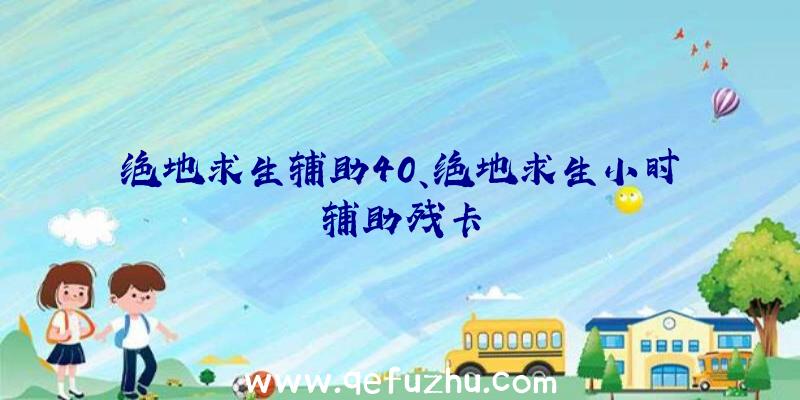 绝地求生辅助40、绝地求生小时辅助残卡