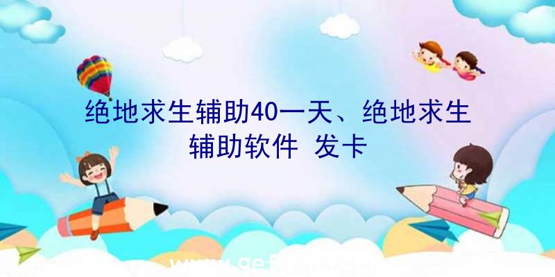 绝地求生辅助40一天、绝地求生辅助软件