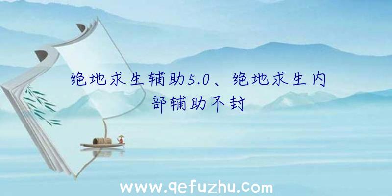 绝地求生辅助5.0、绝地求生内部辅助不封