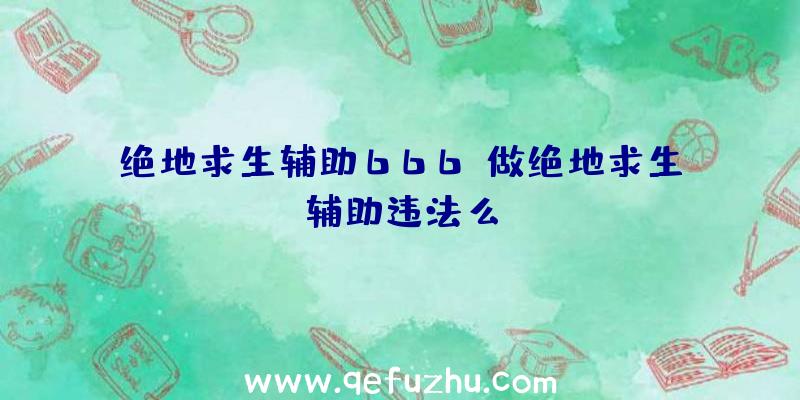 绝地求生辅助666、做绝地求生辅助违法么