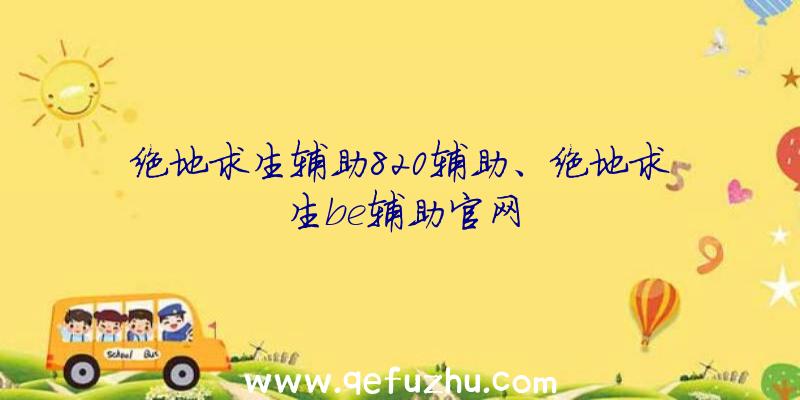 绝地求生辅助820辅助、绝地求生be辅助官网