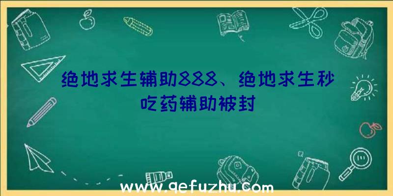 绝地求生辅助888、绝地求生秒吃药辅助被封