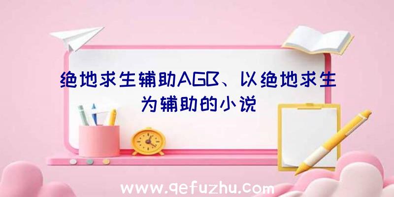 绝地求生辅助AGB、以绝地求生为辅助的小说