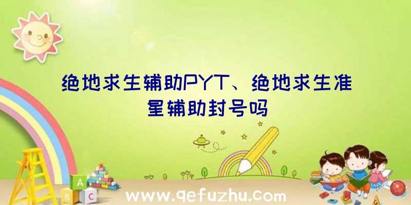 绝地求生辅助PYT、绝地求生准星辅助封号吗