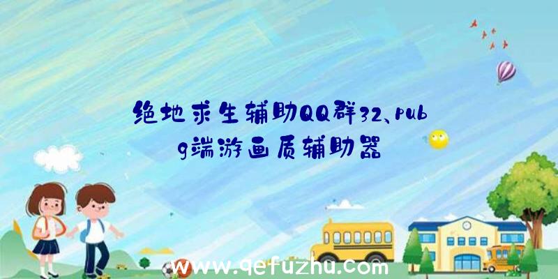 绝地求生辅助QQ群32、pubg端游画质辅助器