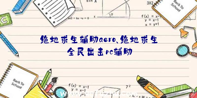 绝地求生辅助aero、绝地求生全民出击pc辅助