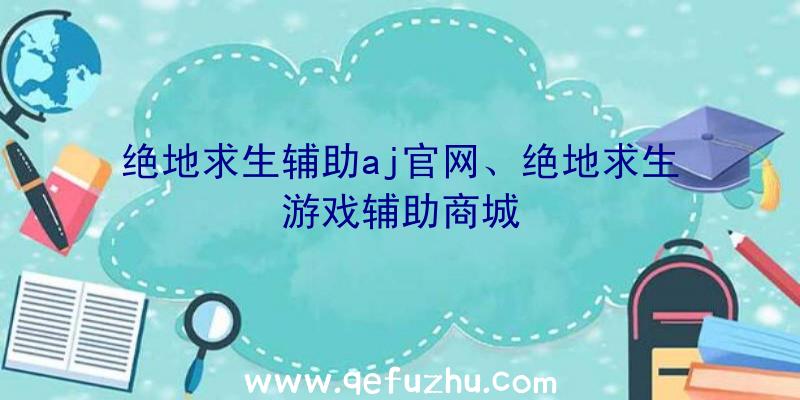 绝地求生辅助aj官网、绝地求生游戏辅助商城