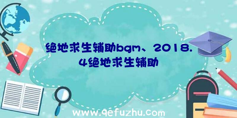 绝地求生辅助bgm、2018.4绝地求生辅助