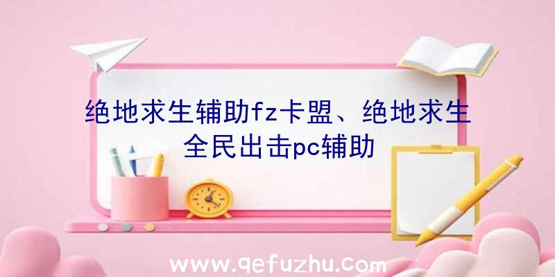 绝地求生辅助fz卡盟、绝地求生全民出击pc辅助