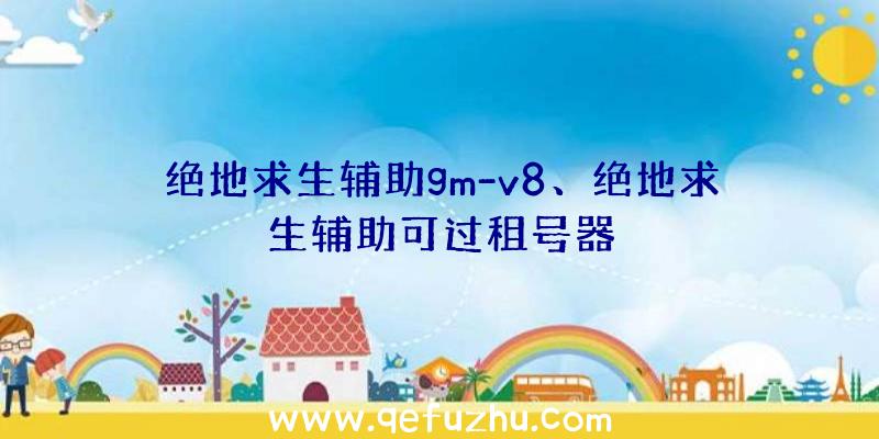 绝地求生辅助gm-v8、绝地求生辅助可过租号器