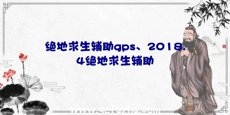 绝地求生辅助gps、2018.4绝地求生辅助