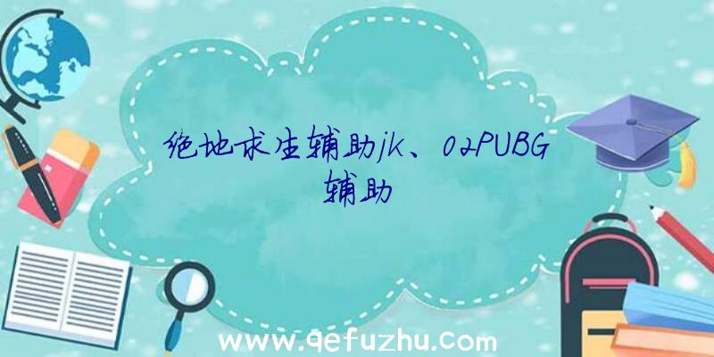 绝地求生辅助jk、02PUBG辅助